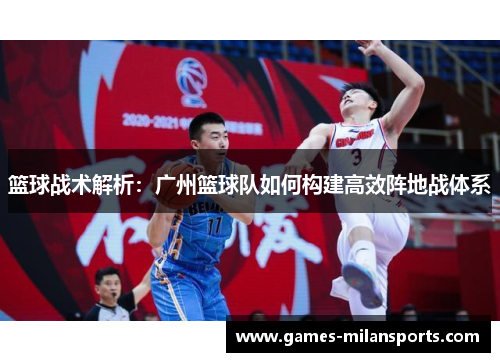 篮球战术解析：广州篮球队如何构建高效阵地战体系