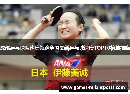 成都乒乓球队速度领跑全国最新乒乓球速度TOP10榜单揭晓