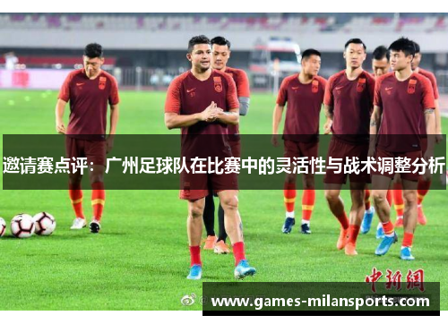 邀请赛点评：广州足球队在比赛中的灵活性与战术调整分析