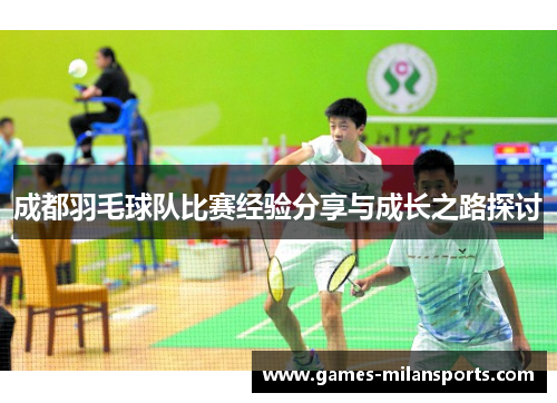 成都羽毛球队比赛经验分享与成长之路探讨