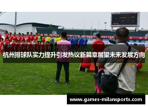 杭州排球队实力提升引发热议新篇章展望未来发展方向