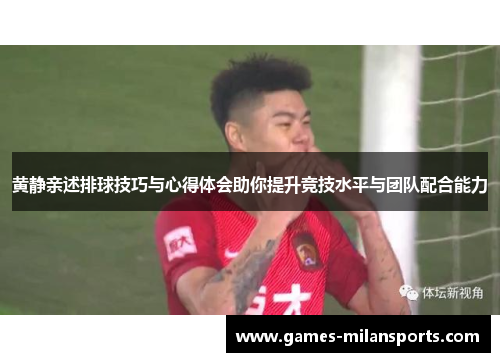 黄静亲述排球技巧与心得体会助你提升竞技水平与团队配合能力
