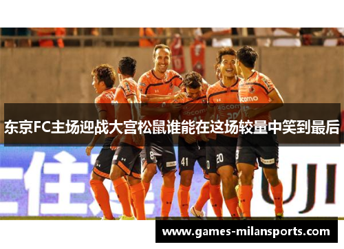 东京FC主场迎战大宫松鼠谁能在这场较量中笑到最后