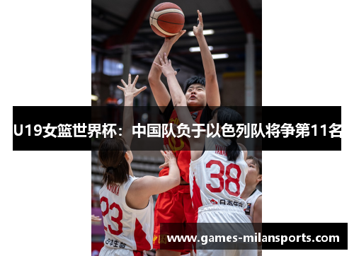 U19女篮世界杯：中国队负于以色列队将争第11名