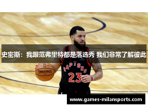 史密斯：我跟范弗里特都是落选秀 我们非常了解彼此