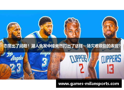 态度出了问题！湖人先发中锋竟然打出了这样一场灾难级别的表现？