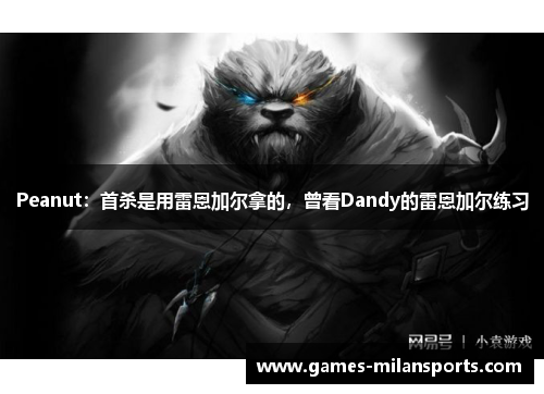 Peanut：首杀是用雷恩加尔拿的，曾看Dandy的雷恩加尔练习
