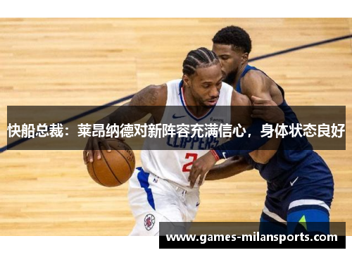 快船总裁：莱昂纳德对新阵容充满信心，身体状态良好