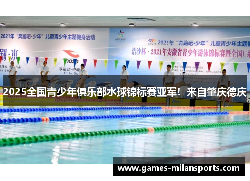 2025全国青少年俱乐部水球锦标赛亚军！来自肇庆德庆